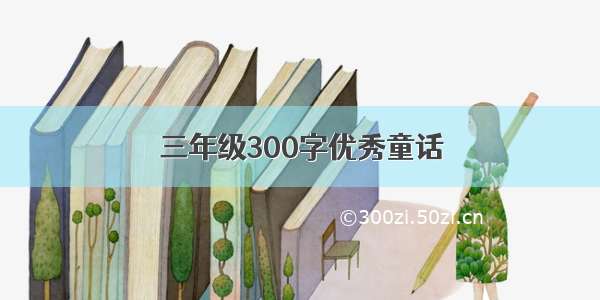 三年级300字优秀童话