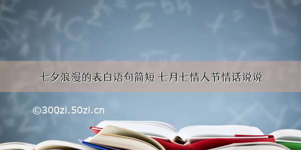 七夕浪漫的表白语句简短 七月七情人节情话说说