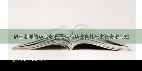 初三老师的毕业寄语 九年级毕业典礼班主任寄语简短