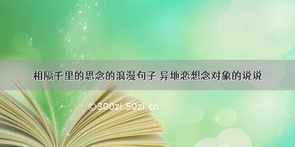 相隔千里的思念的浪漫句子 异地恋想念对象的说说