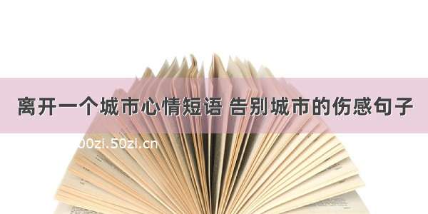 离开一个城市心情短语 告别城市的伤感句子