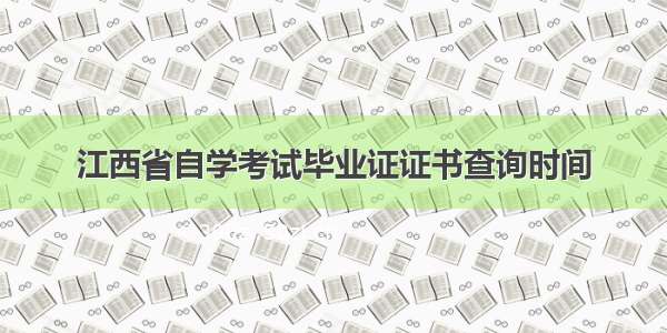 江西省自学考试毕业证证书查询时间