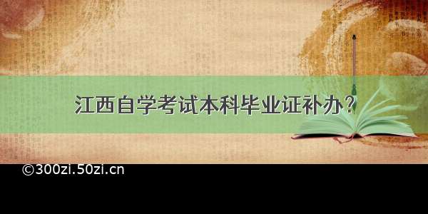 江西自学考试本科毕业证补办？