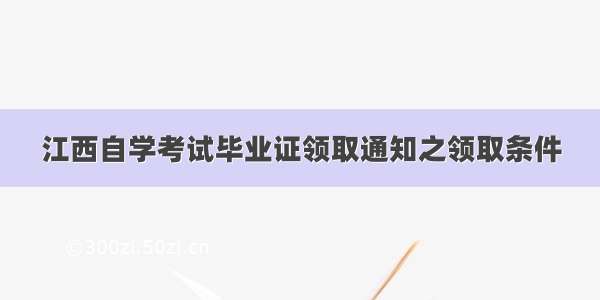 江西自学考试毕业证领取通知之领取条件