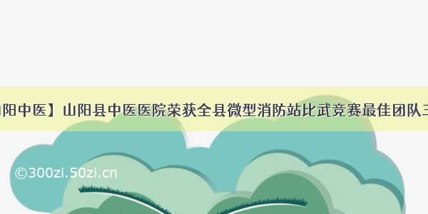 【山阳中医】山阳县中医医院荣获全县微型消防站比武竞赛最佳团队三等奖