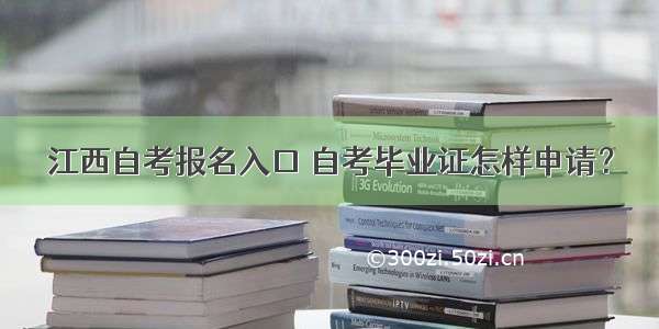 江西自考报名入口 自考毕业证怎样申请？