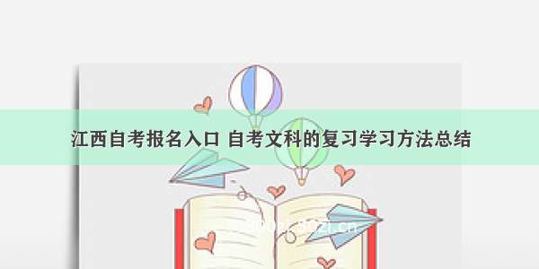 江西自考报名入口 自考文科的复习学习方法总结