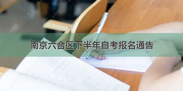 南京六合区下半年自考报名通告