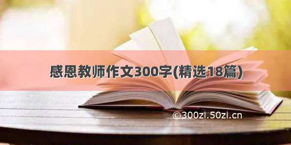 感恩教师作文300字(精选18篇)