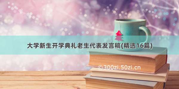 大学新生开学典礼老生代表发言稿(精选16篇)