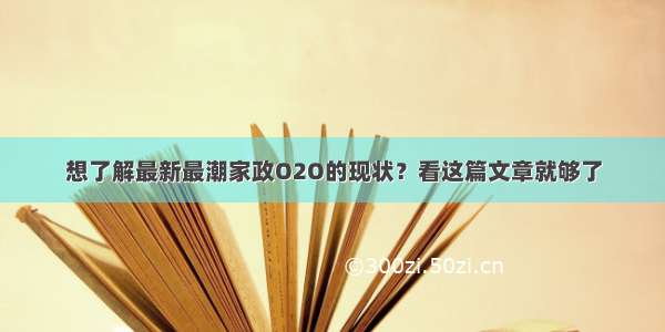 想了解最新最潮家政O2O的现状？看这篇文章就够了