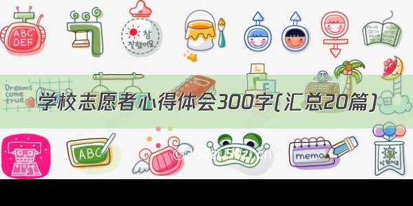 学校志愿者心得体会300字(汇总20篇)