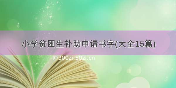 小学贫困生补助申请书字(大全15篇)