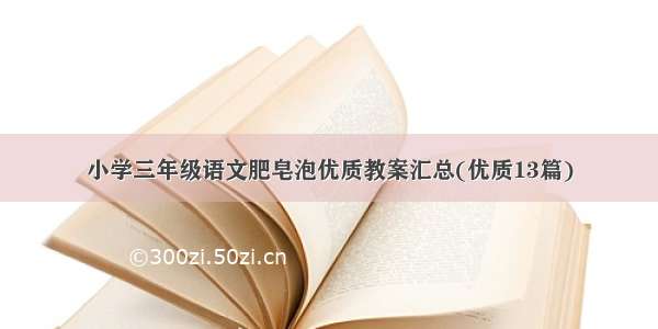 小学三年级语文肥皂泡优质教案汇总(优质13篇)