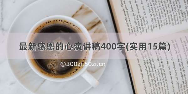 最新感恩的心演讲稿400字(实用15篇)