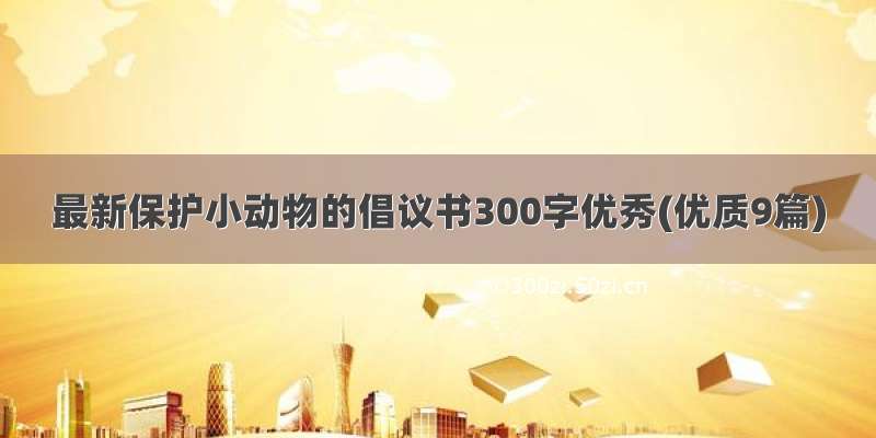 最新保护小动物的倡议书300字优秀(优质9篇)