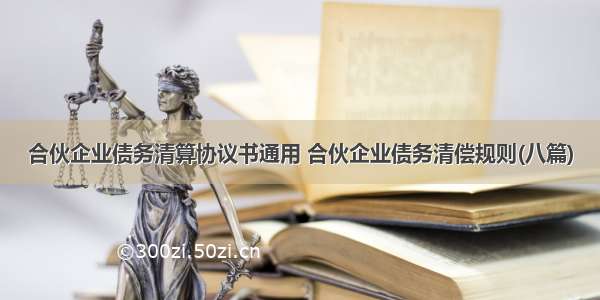 合伙企业债务清算协议书通用 合伙企业债务清偿规则(八篇)