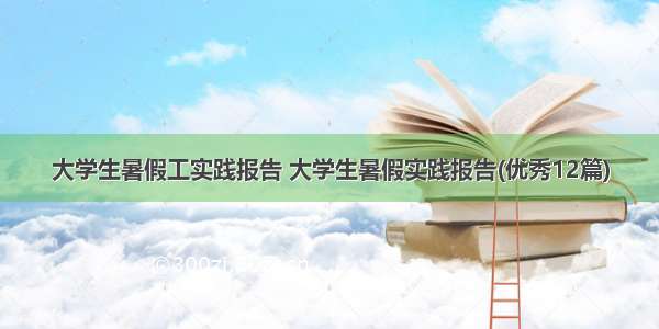 大学生暑假工实践报告 大学生暑假实践报告(优秀12篇)