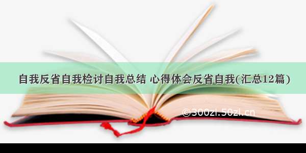 自我反省自我检讨自我总结 心得体会反省自我(汇总12篇)