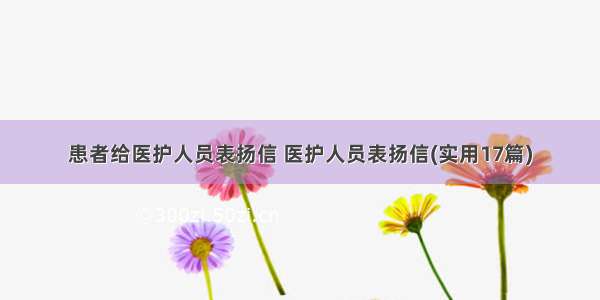 患者给医护人员表扬信 医护人员表扬信(实用17篇)