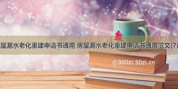 房屋漏水老化重建申请书通用 房屋漏水老化重建申请书通用范文(7篇)