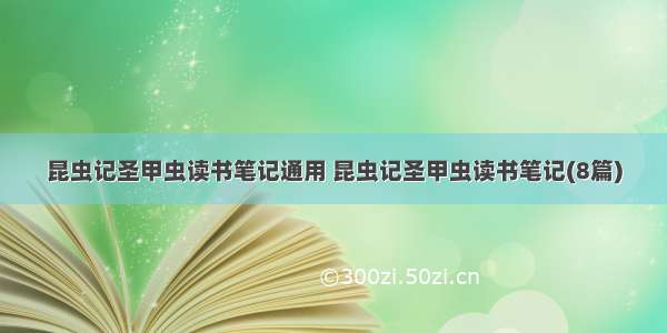 昆虫记圣甲虫读书笔记通用 昆虫记圣甲虫读书笔记(8篇)