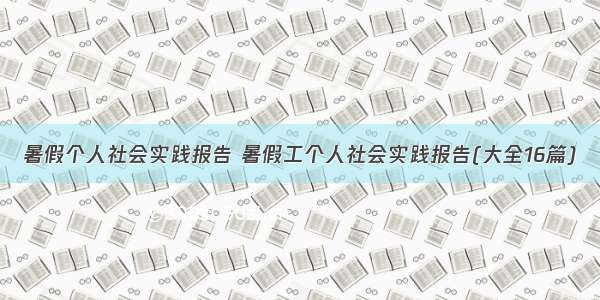 暑假个人社会实践报告 暑假工个人社会实践报告(大全16篇)