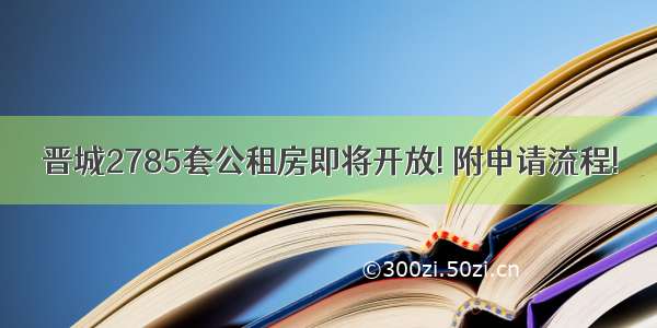 晋城2785套公租房即将开放! 附申请流程!