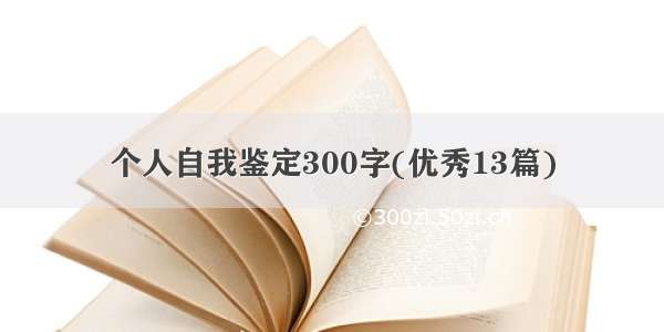 个人自我鉴定300字(优秀13篇)