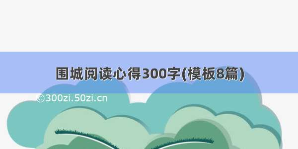 围城阅读心得300字(模板8篇)