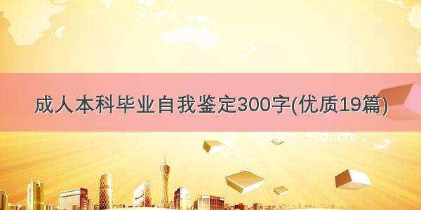 成人本科毕业自我鉴定300字(优质19篇)