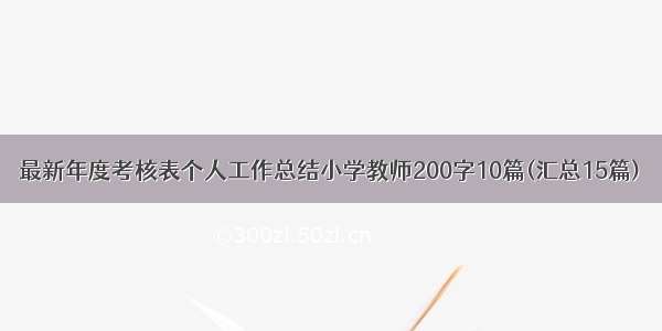 最新年度考核表个人工作总结小学教师200字10篇(汇总15篇)