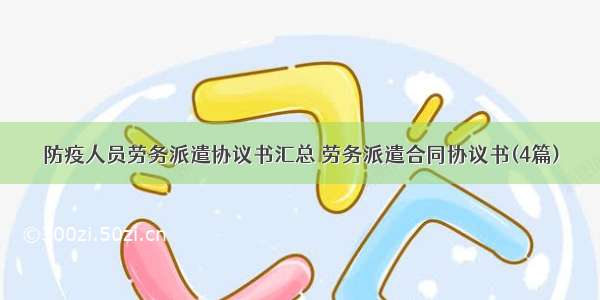 防疫人员劳务派遣协议书汇总 劳务派遣合同协议书(4篇)