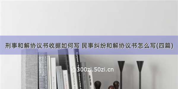 刑事和解协议书收据如何写 民事纠纷和解协议书怎么写(四篇)