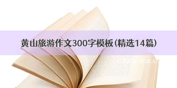 黄山旅游作文300字模板(精选14篇)