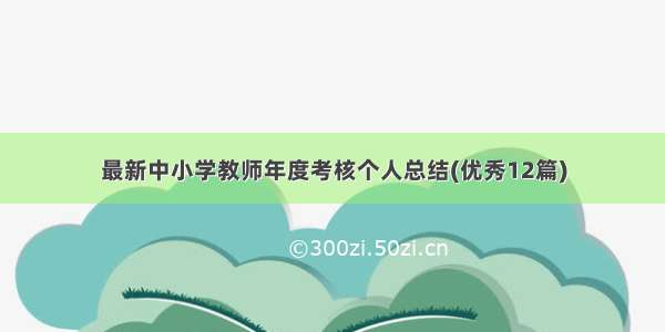 最新中小学教师年度考核个人总结(优秀12篇)