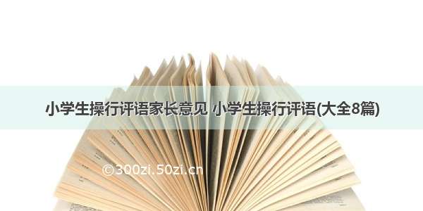 小学生操行评语家长意见 小学生操行评语(大全8篇)