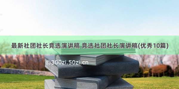 最新社团社长竞选演讲稿 竞选社团社长演讲稿(优秀10篇)