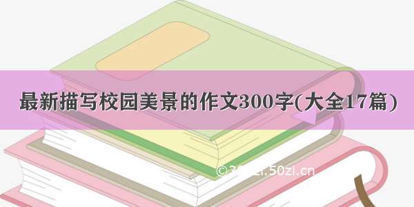 最新描写校园美景的作文300字(大全17篇)