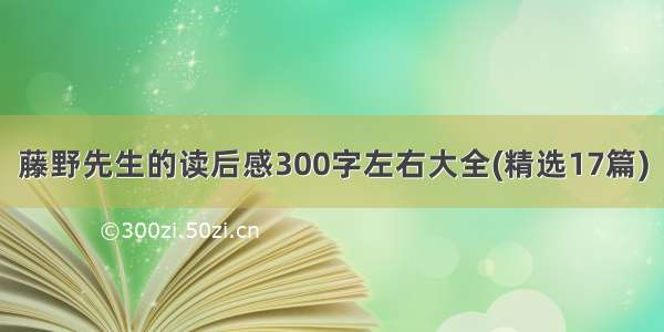 藤野先生的读后感300字左右大全(精选17篇)