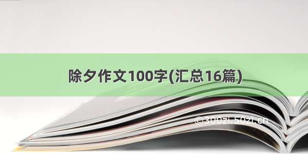 除夕作文100字(汇总16篇)