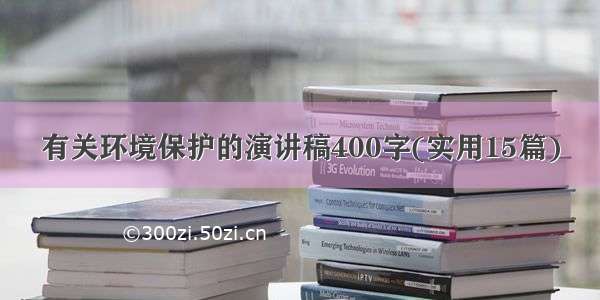 有关环境保护的演讲稿400字(实用15篇)