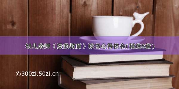 幼儿教师《爱的教育》读书心得体会(精选8篇)