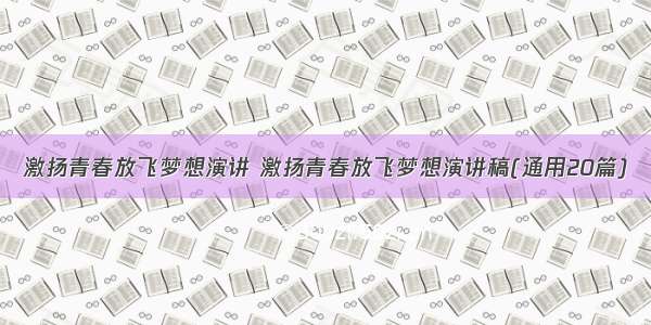激扬青春放飞梦想演讲 激扬青春放飞梦想演讲稿(通用20篇)
