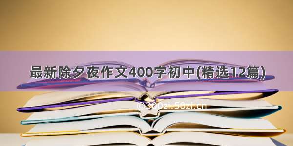 最新除夕夜作文400字初中(精选12篇)