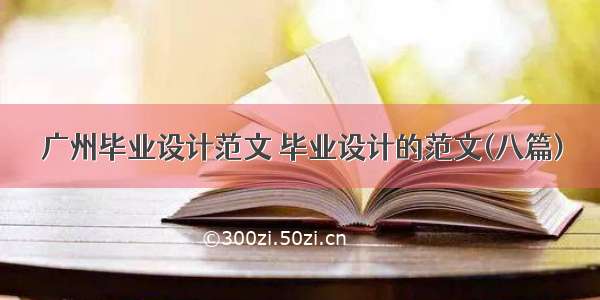 广州毕业设计范文 毕业设计的范文(八篇)