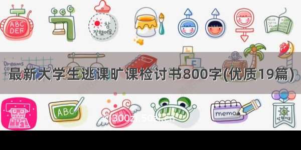 最新大学生逃课旷课检讨书800字(优质19篇)