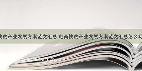 电商扶贫产业发展方案范文汇总 电商扶贫产业发展方案范文汇总怎么写(6篇)