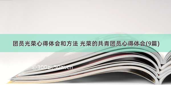 团员光荣心得体会和方法 光荣的共青团员心得体会(9篇)