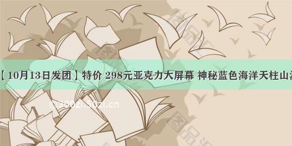 已经报名20人【10月13日发团】特价 298元亚克力大屏幕 神秘蓝色海洋天柱山汽车纯玩一日游